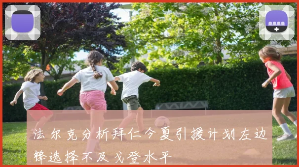 法尔克分析拜仁今夏引援计划左边锋选择不及戈登水平