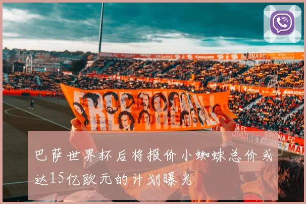 巴萨世界杯后将报价小蜘蛛总价或达15亿欧元的计划曝光