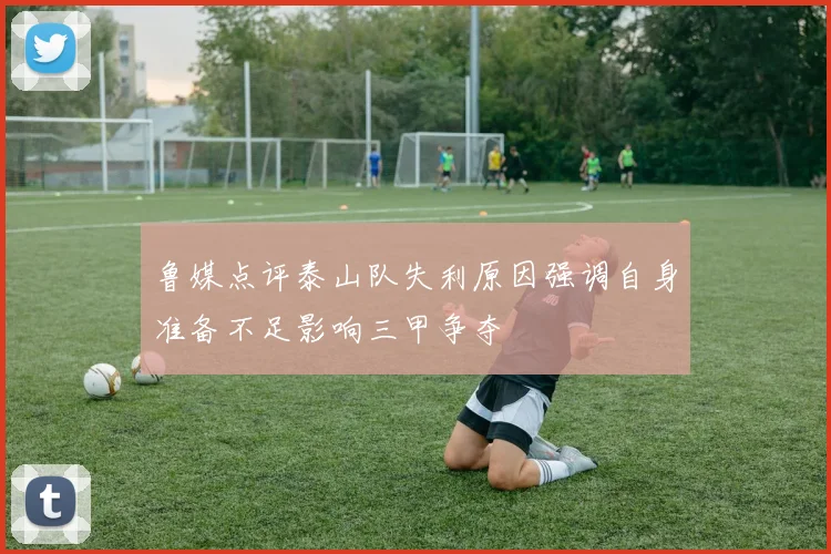 鲁媒点评泰山队失利原因强调自身准备不足影响三甲争夺