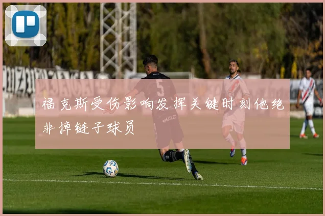 福克斯受伤影响发挥关键时刻他绝非掉链子球员