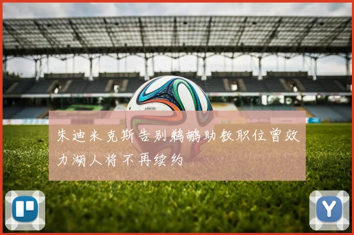 朱迪米克斯告别鹈鹕助教职位曾效力湖人将不再续约