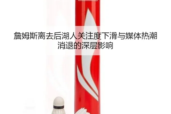 詹姆斯离去后湖人关注度下滑与媒体热潮消退的深层影响